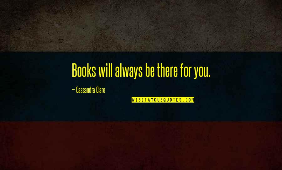 Always You Book Quotes By Cassandra Clare: Books will always be there for you.