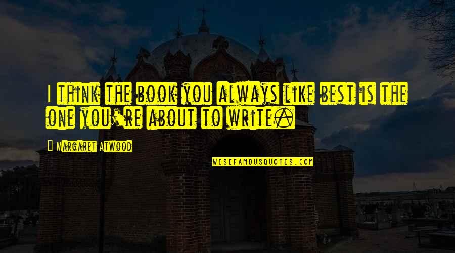 Always You Book Quotes By Margaret Atwood: I think the book you always like best