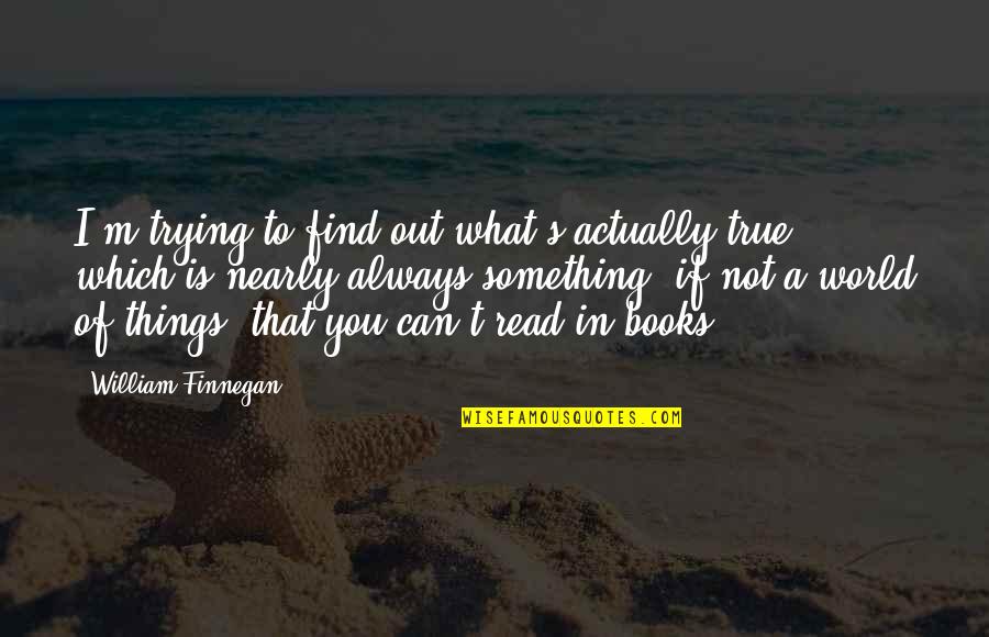 Always You Book Quotes By William Finnegan: I'm trying to find out what's actually true,