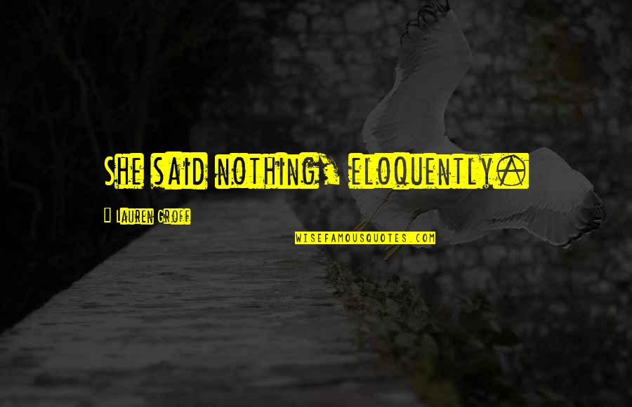 Alweer Of Al Quotes By Lauren Groff: She said nothing, eloquently. Alweer Of Al Quotes By Lauren Groff: She said nothing, eloquently.