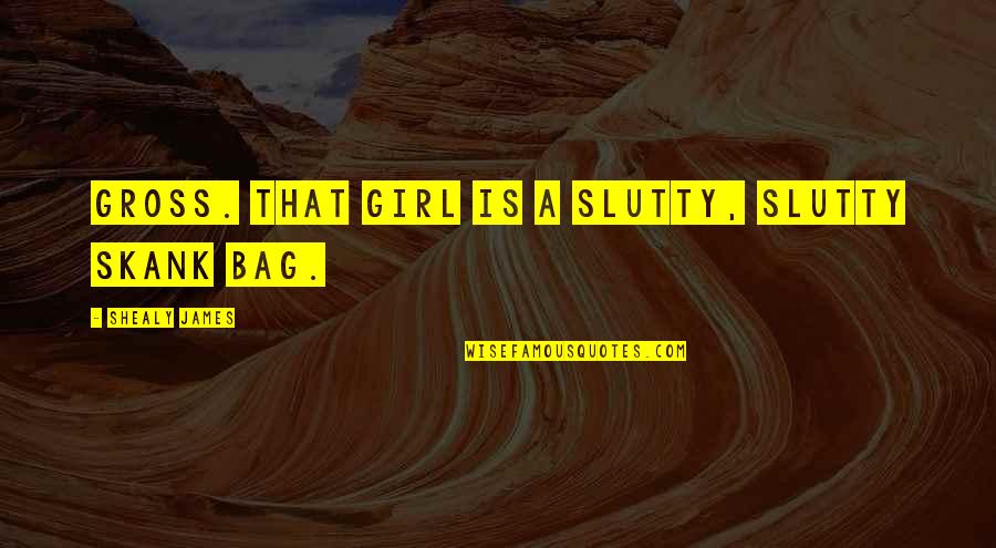 Alwi Assegaf Quotes By Shealy James: Gross. That girl is a slutty, slutty skank Alwi Assegaf Quotes By Shealy James: Gross. That girl is a slutty, slutty skank