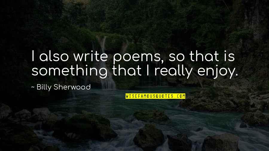 Alwie Handoyo Quotes By Billy Sherwood: I also write poems, so that is something