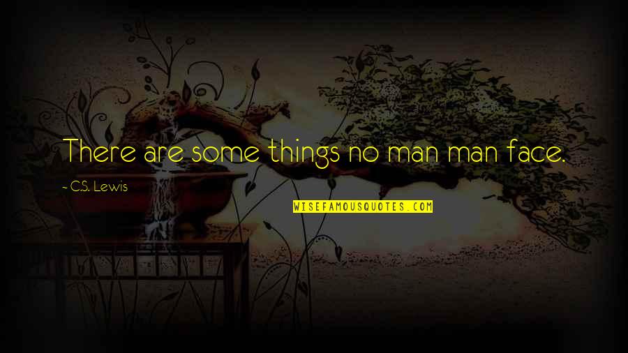 Alwien Pottery Quotes By C.S. Lewis: There are some things no man man face. Alwien Pottery Quotes By C.S. Lewis: There are some things no man man face.