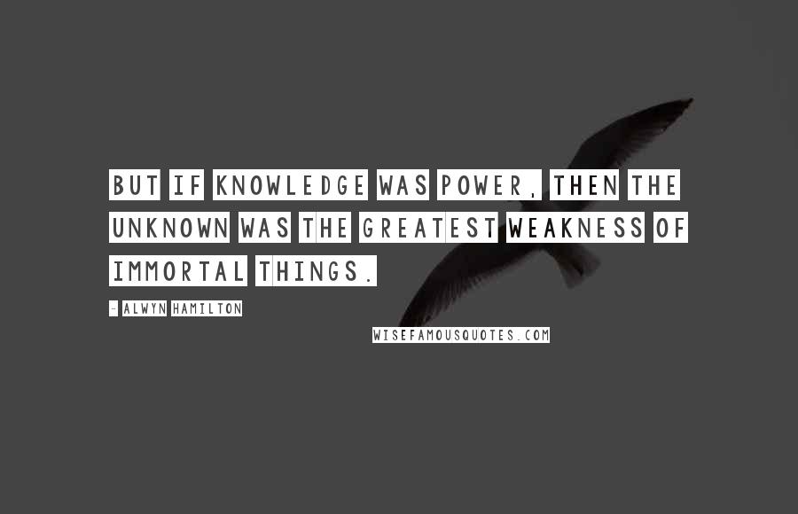 Alwyn Hamilton quotes: But if knowledge was power, then the unknown was the greatest weakness of immortal things.