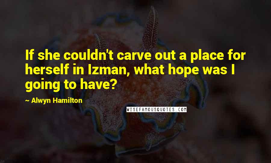 Alwyn Hamilton quotes: If she couldn't carve out a place for herself in Izman, what hope was I going to have?