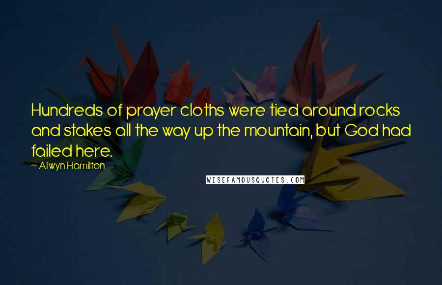 Alwyn Hamilton quotes: Hundreds of prayer cloths were tied around rocks and stakes all the way up the mountain, but God had failed here.