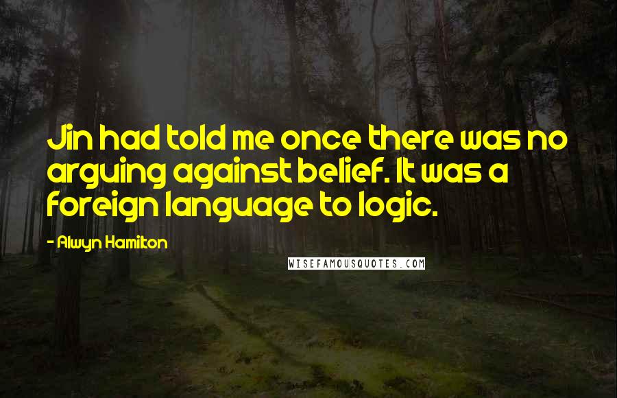 Alwyn Hamilton quotes: Jin had told me once there was no arguing against belief. It was a foreign language to logic.