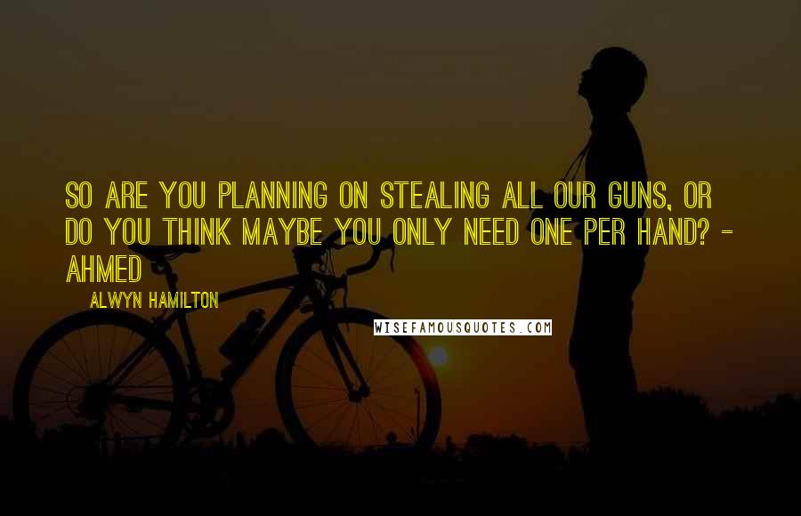 Alwyn Hamilton quotes: So are you planning on stealing all our guns, or do you think maybe you only need one per hand? - Ahmed