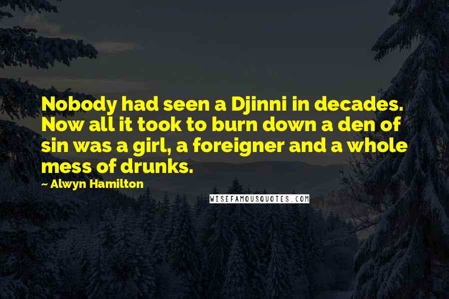 Alwyn Hamilton quotes: Nobody had seen a Djinni in decades. Now all it took to burn down a den of sin was a girl, a foreigner and a whole mess of drunks.