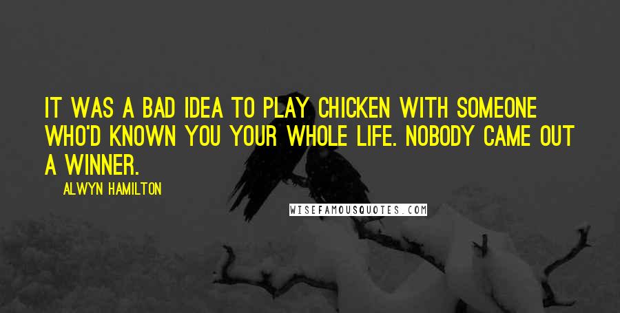 Alwyn Hamilton quotes: It was a bad idea to play chicken with someone who'd known you your whole life. Nobody came out a winner.