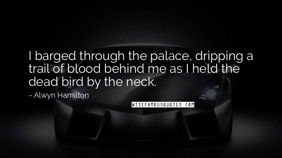 Alwyn Hamilton quotes: I barged through the palace, dripping a trail of blood behind me as I held the dead bird by the neck.