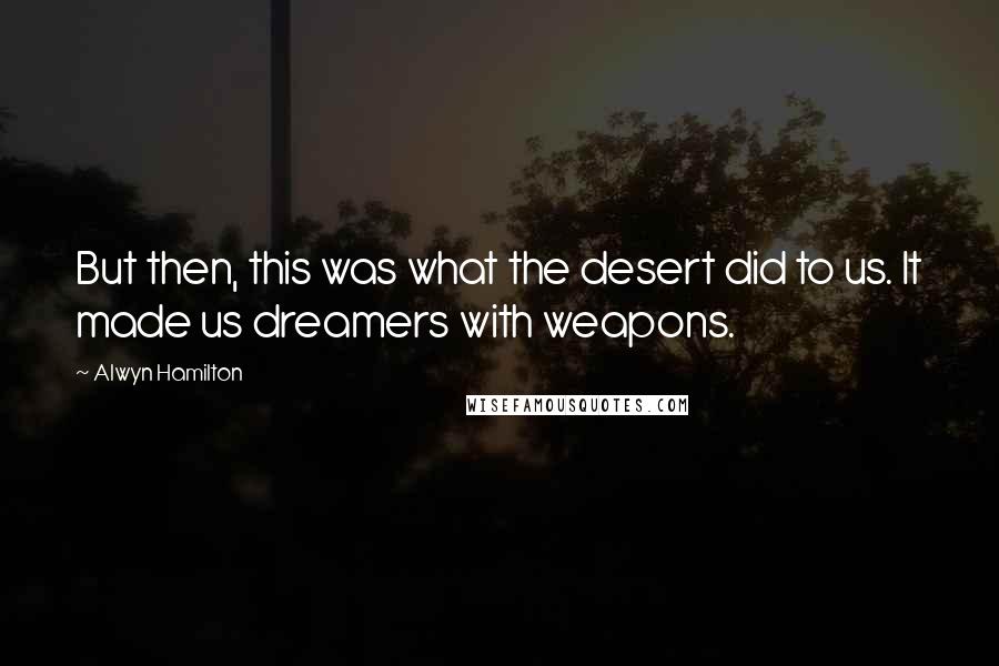 Alwyn Hamilton quotes: But then, this was what the desert did to us. It made us dreamers with weapons.