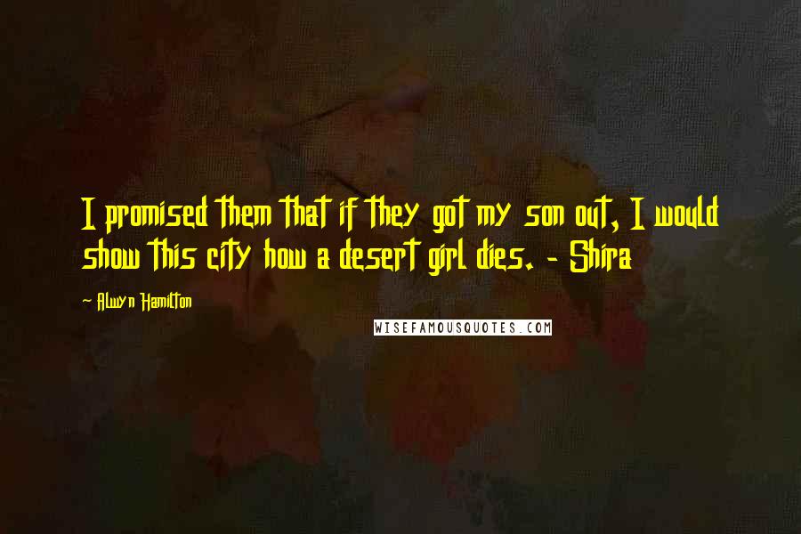 Alwyn Hamilton quotes: I promised them that if they got my son out, I would show this city how a desert girl dies. - Shira