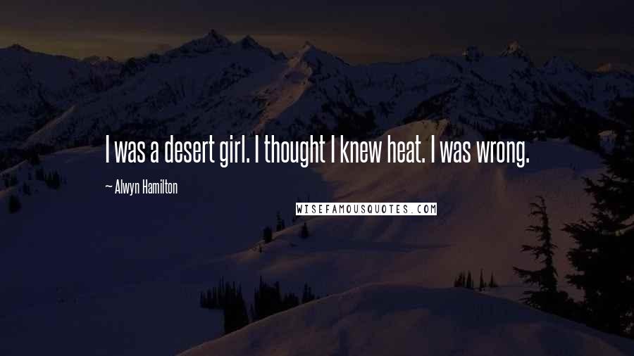 Alwyn Hamilton quotes: I was a desert girl. I thought I knew heat. I was wrong.