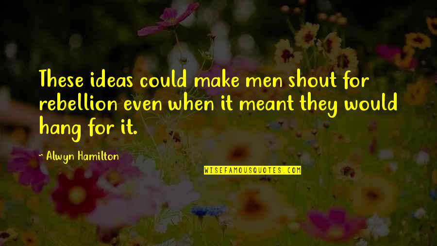 Alwyn Quotes By Alwyn Hamilton: These ideas could make men shout for rebellion