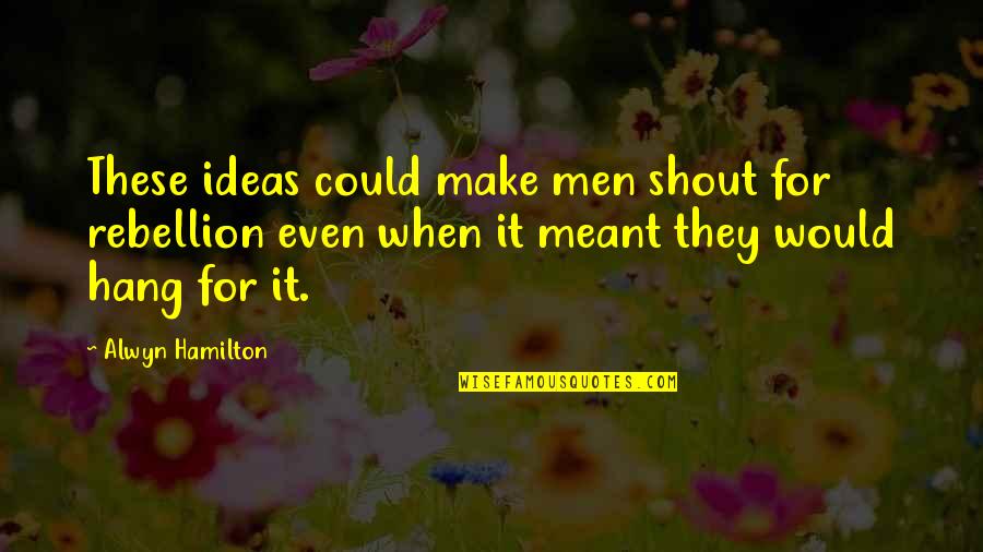 Alwyn Quotes By Alwyn Hamilton: These ideas could make men shout for rebellion Alwyn Quotes By Alwyn Hamilton: These ideas could make men shout for rebellion