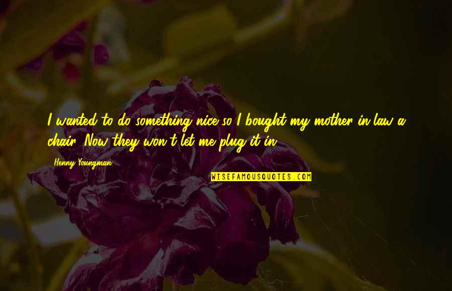 Alwyne Place Quotes By Henny Youngman: I wanted to do something nice so I Alwyne Place Quotes By Henny Youngman: I wanted to do something nice so I