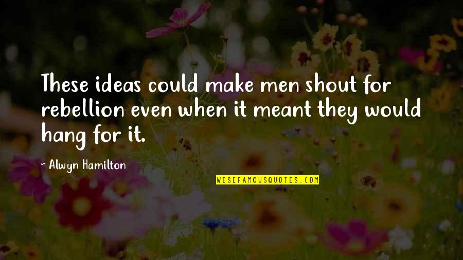 Alwyn's Quotes By Alwyn Hamilton: These ideas could make men shout for rebellion