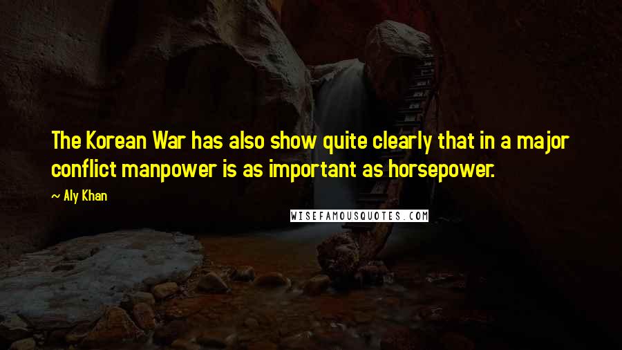 Aly Khan quotes: The Korean War has also show quite clearly that in a major conflict manpower is as important as horsepower.