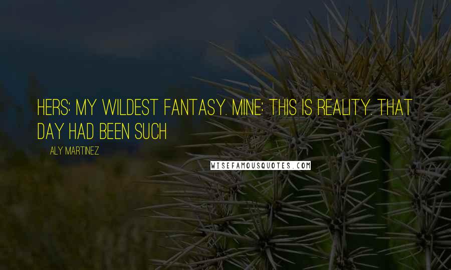 Aly Martinez quotes: Hers: My wildest fantasy. Mine: This is reality. That day had been such