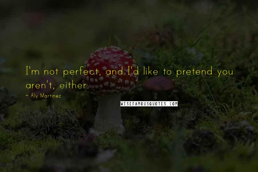 Aly Martinez quotes: I'm not perfect, and I'd like to pretend you aren't, either.