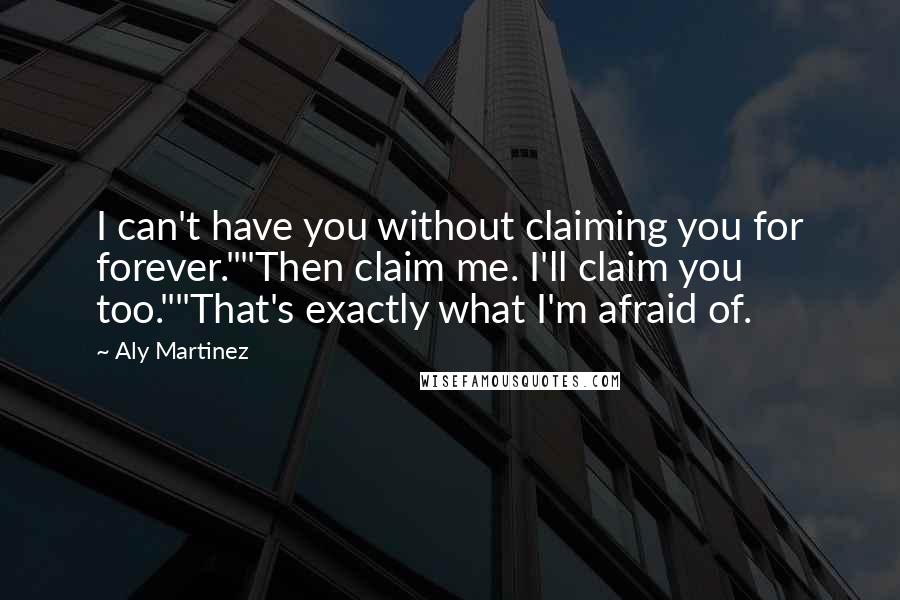 Aly Martinez quotes: I can't have you without claiming you for forever.""Then claim me. I'll claim you too.""That's exactly what I'm afraid of. Aly Martinez quotes: I can't have you without claiming you for forever.""Then claim me. I'll claim you too.""That's exactly what I'm afraid of.