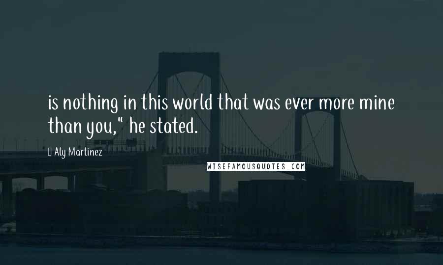 Aly Martinez quotes: is nothing in this world that was ever more mine than you," he stated.