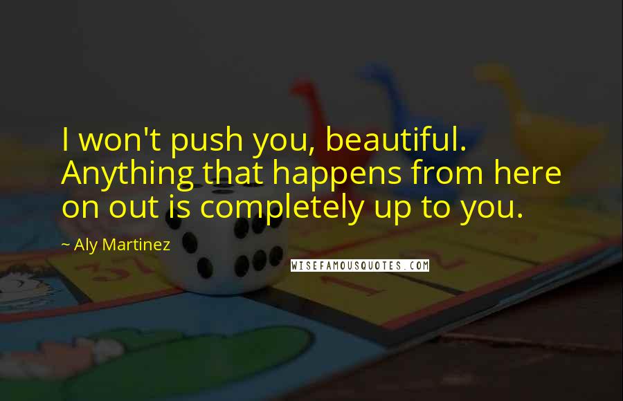 Aly Martinez quotes: I won't push you, beautiful. Anything that happens from here on out is completely up to you.