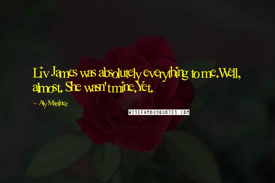 Aly Martinez quotes: Liv James was absolutely everything to me.Well, almost. She wasn't mine.Yet.