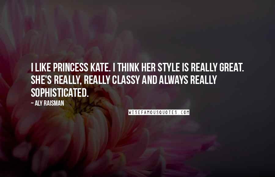 Aly Raisman quotes: I like Princess Kate. I think her style is really great. She's really, really classy and always really sophisticated.