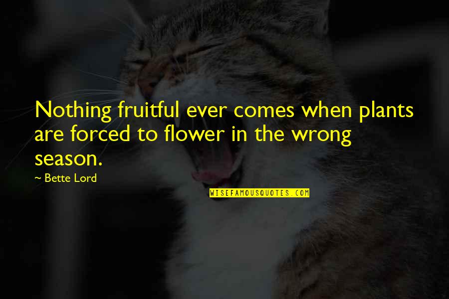 Alyanna Lenoir Quotes By Bette Lord: Nothing fruitful ever comes when plants are forced