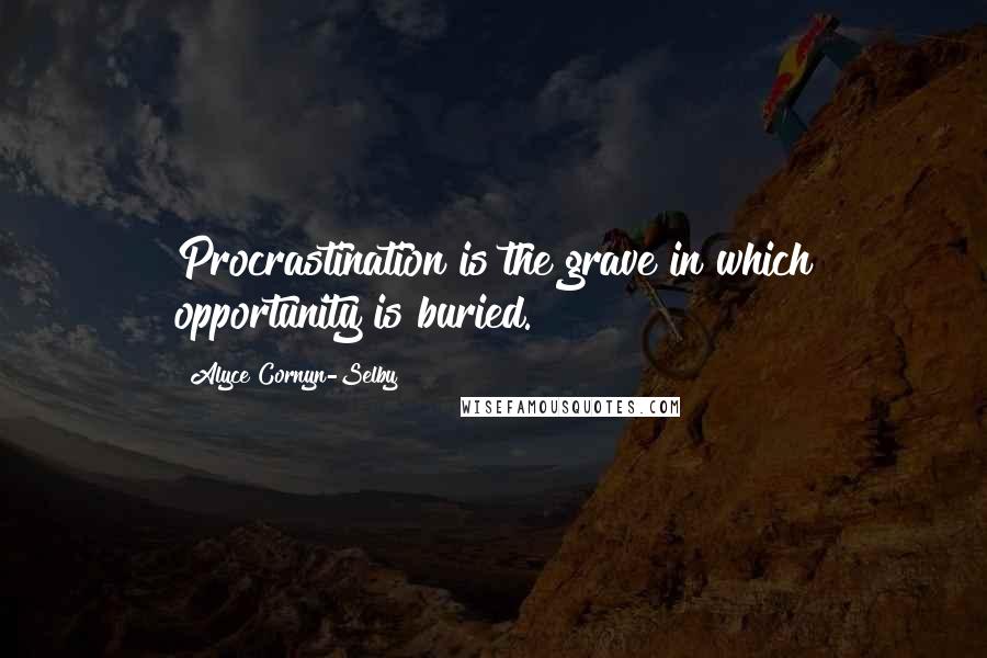 Alyce Cornyn-Selby quotes: Procrastination is the grave in which opportunity is buried.