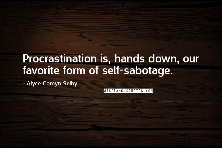 Alyce Cornyn-Selby quotes: Procrastination is, hands down, our favorite form of self-sabotage.