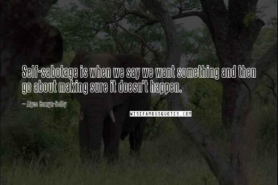 Alyce Cornyn-Selby quotes: Self-sabotage is when we say we want something and then go about making sure it doesn't happen.