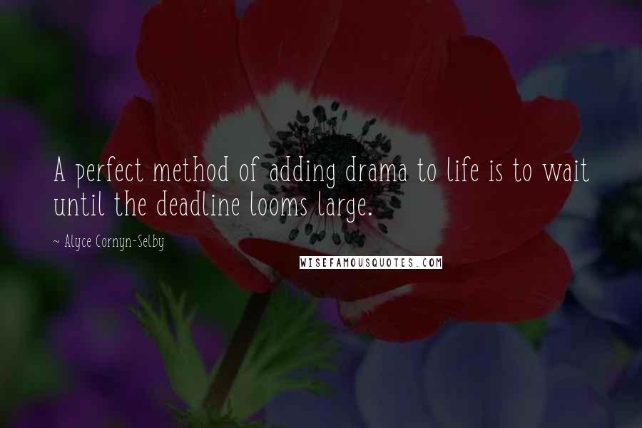 Alyce Cornyn-Selby quotes: A perfect method of adding drama to life is to wait until the deadline looms large.