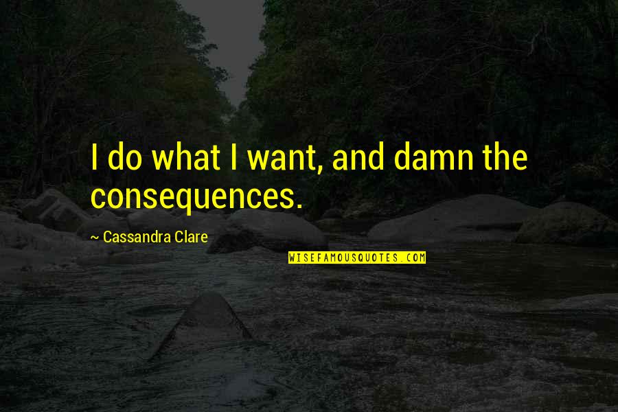Alyce Paris Quotes By Cassandra Clare: I do what I want, and damn the