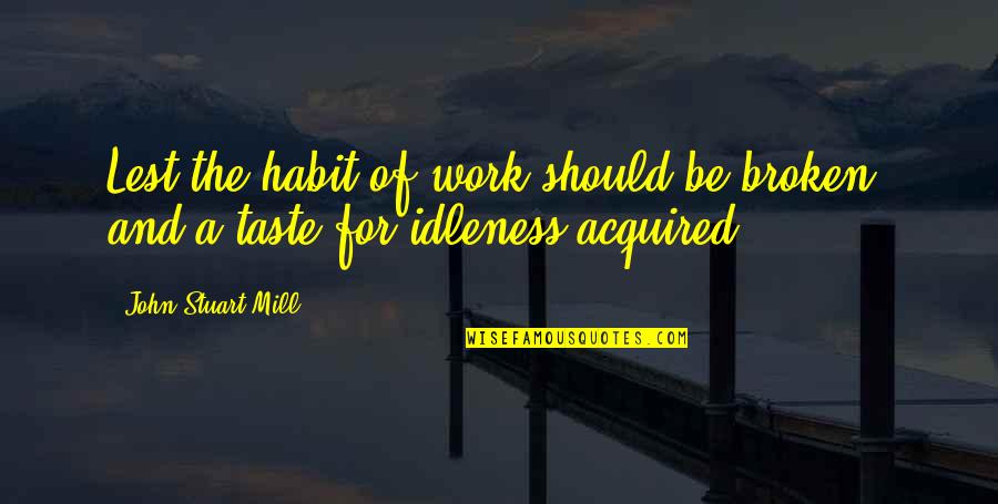Alyce Quotes By John Stuart Mill: Lest the habit of work should be broken, Alyce Quotes By John Stuart Mill: Lest the habit of work should be broken,
