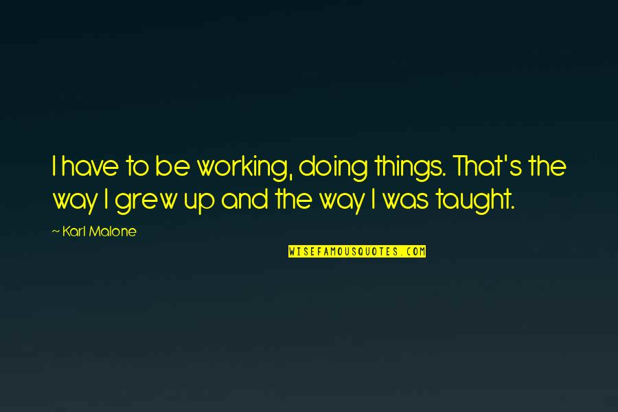 Alycesaundra L Quotes By Karl Malone: I have to be working, doing things. That's