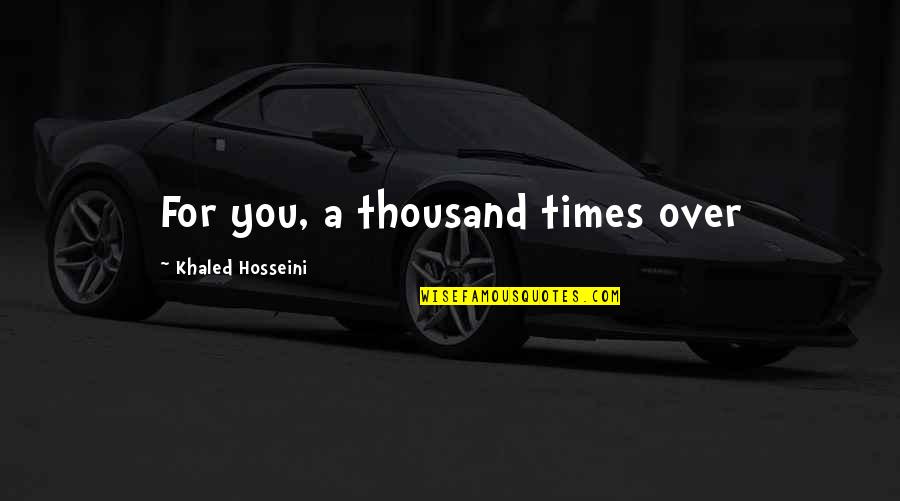 Alyconeus Quotes By Khaled Hosseini: For you, a thousand times over Alyconeus Quotes By Khaled Hosseini: For you, a thousand times over
