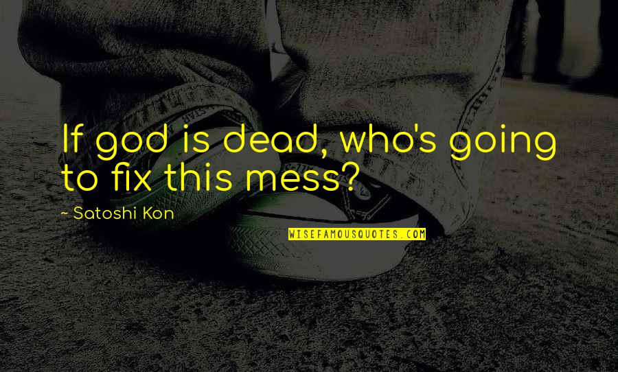 Alyconeus Quotes By Satoshi Kon: If god is dead, who's going to fix Alyconeus Quotes By Satoshi Kon: If god is dead, who's going to fix