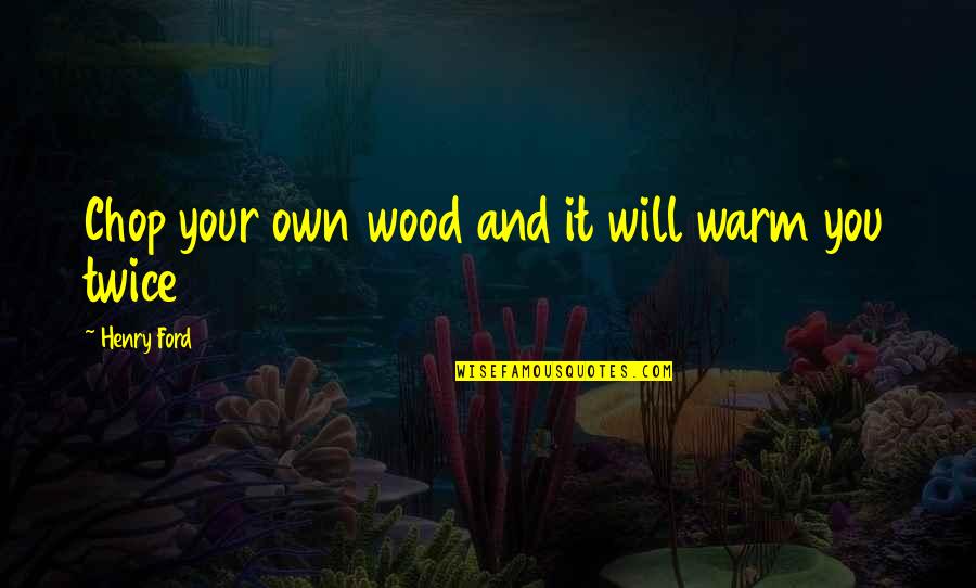 Alynda Davis Quotes By Henry Ford: Chop your own wood and it will warm Alynda Davis Quotes By Henry Ford: Chop your own wood and it will warm