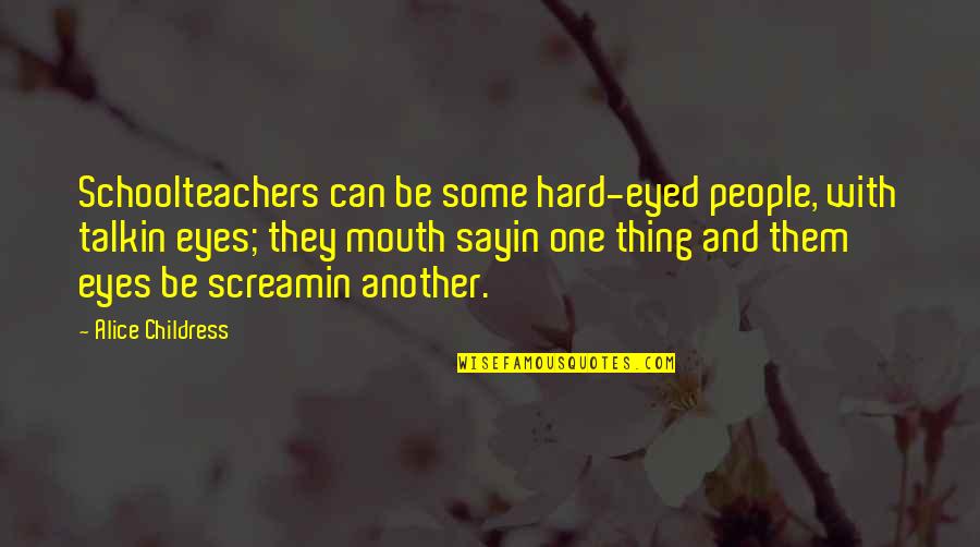 Alynda Lee Quotes By Alice Childress: Schoolteachers can be some hard-eyed people, with talkin