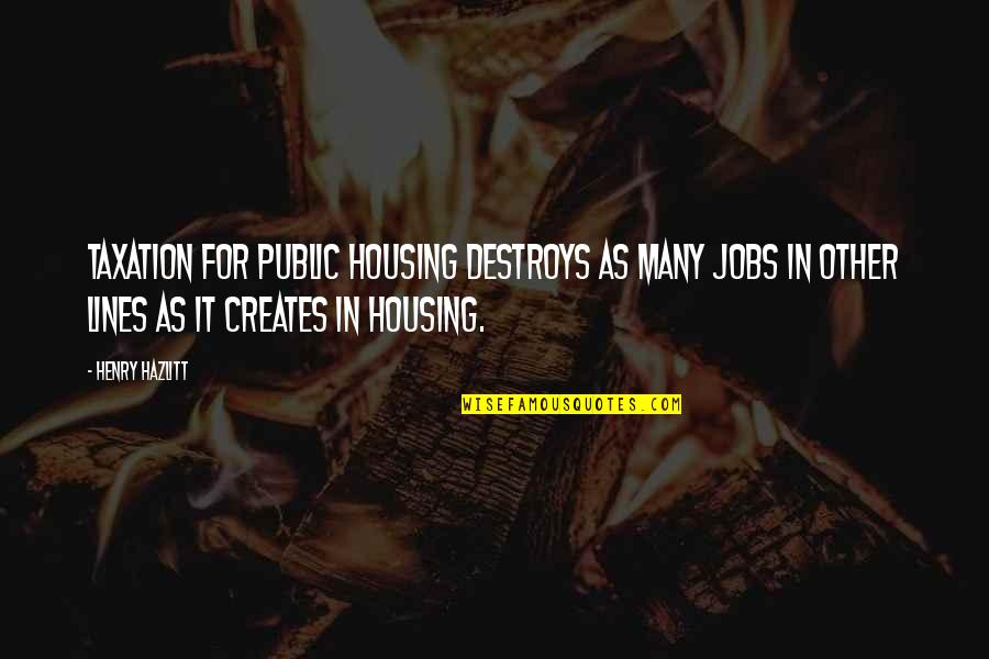 Alynda Xaykosy Quotes By Henry Hazlitt: Taxation for public housing destroys as many jobs