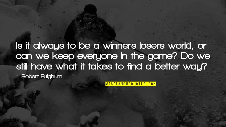Alynda Xaykosy Quotes By Robert Fulghum: Is it always to be a winners-losers world,