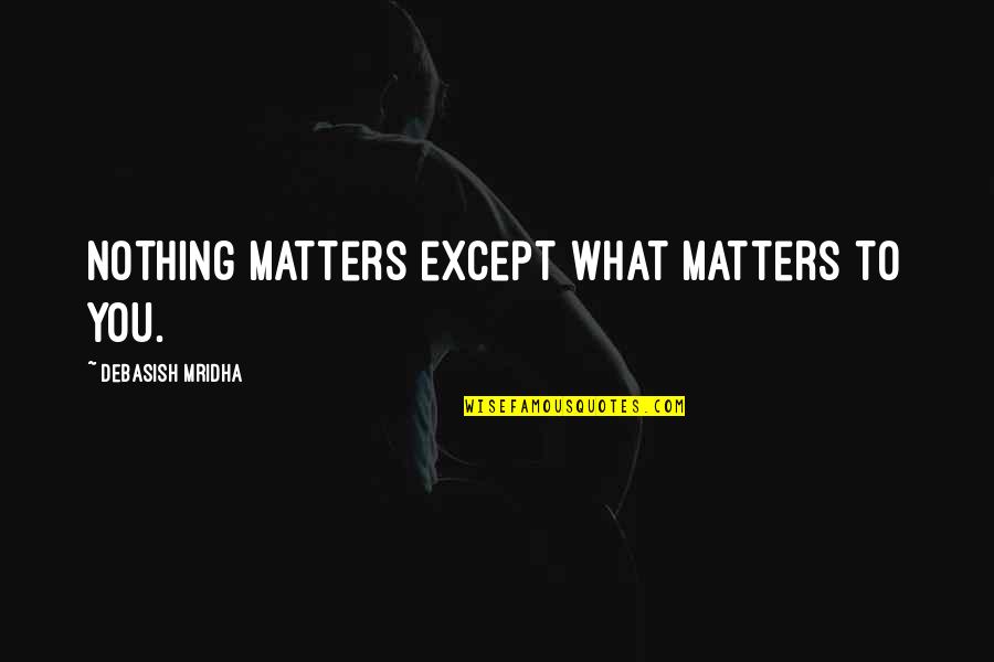 Alyne Pustanio Quotes By Debasish Mridha: Nothing matters except what matters to you. Alyne Pustanio Quotes By Debasish Mridha: Nothing matters except what matters to you.