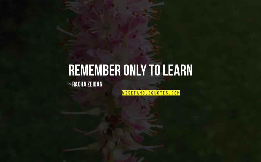 Alyne Pustanio Quotes By Racha Zeidan: Remember only to learn Alyne Pustanio Quotes By Racha Zeidan: Remember only to learn