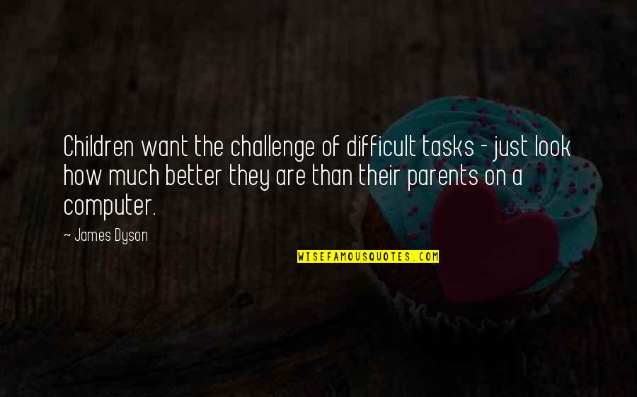 Alynna Asistio Quotes By James Dyson: Children want the challenge of difficult tasks -