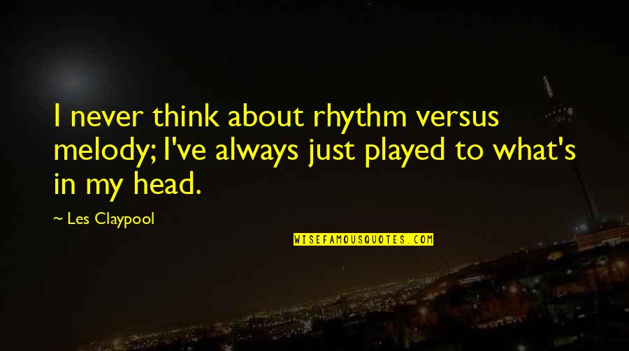Alynna Velasquez Quotes By Les Claypool: I never think about rhythm versus melody; I've Alynna Velasquez Quotes By Les Claypool: I never think about rhythm versus melody; I've