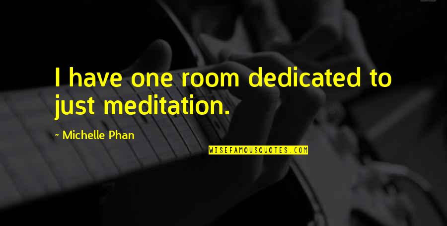 Alynne Starks Quotes By Michelle Phan: I have one room dedicated to just meditation. Alynne Starks Quotes By Michelle Phan: I have one room dedicated to just meditation.