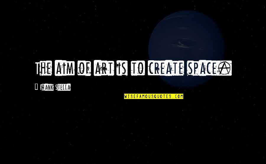 Alynwick Quotes By Frank Stella: The aim of art is to create space. Alynwick Quotes By Frank Stella: The aim of art is to create space.